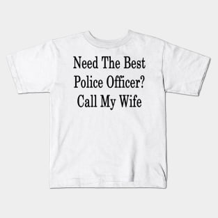 Need The Best Police Officer? Call My Wife Kids T-Shirt